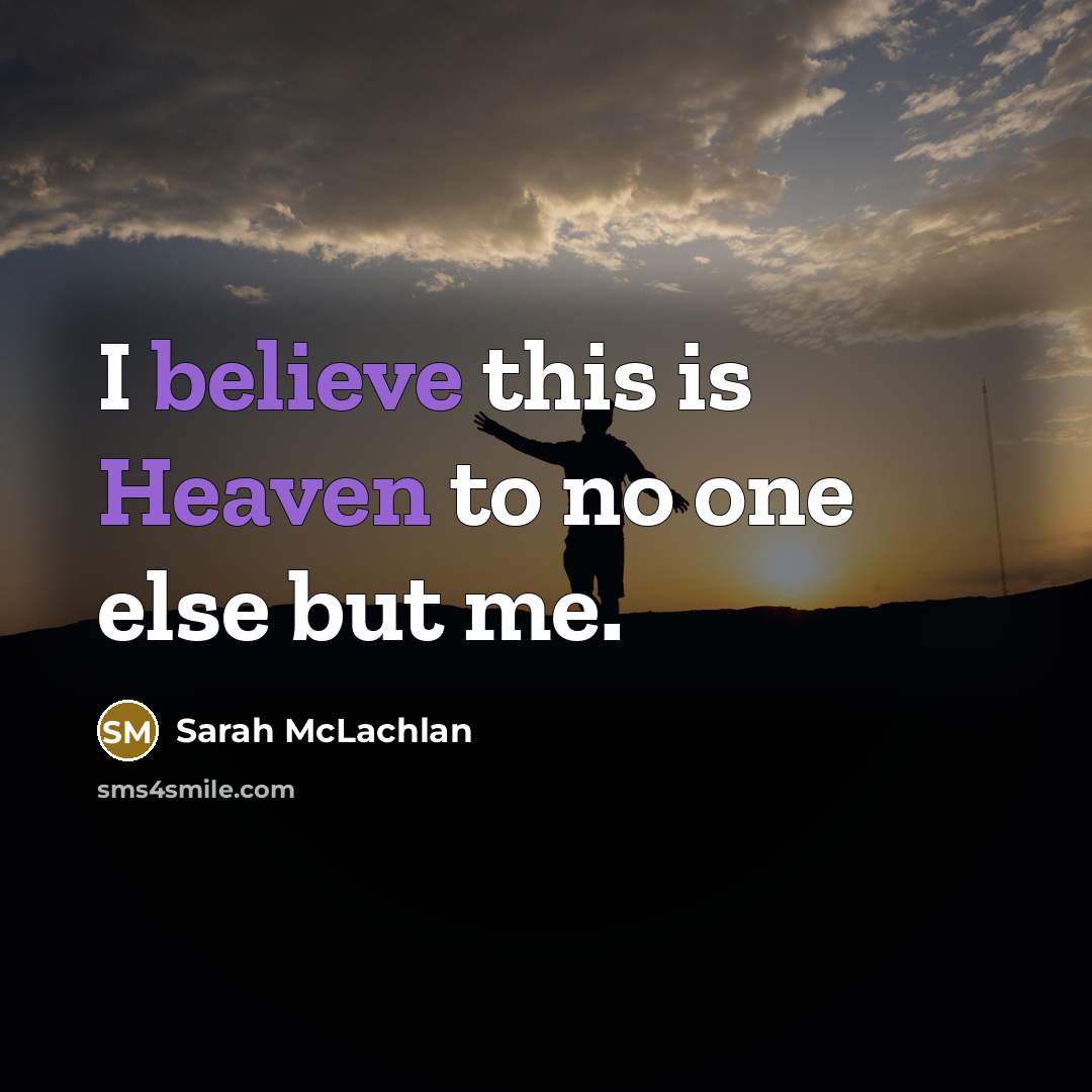 “I believe this is Heaven to no one else but me.” quote by Sarah McLachlan