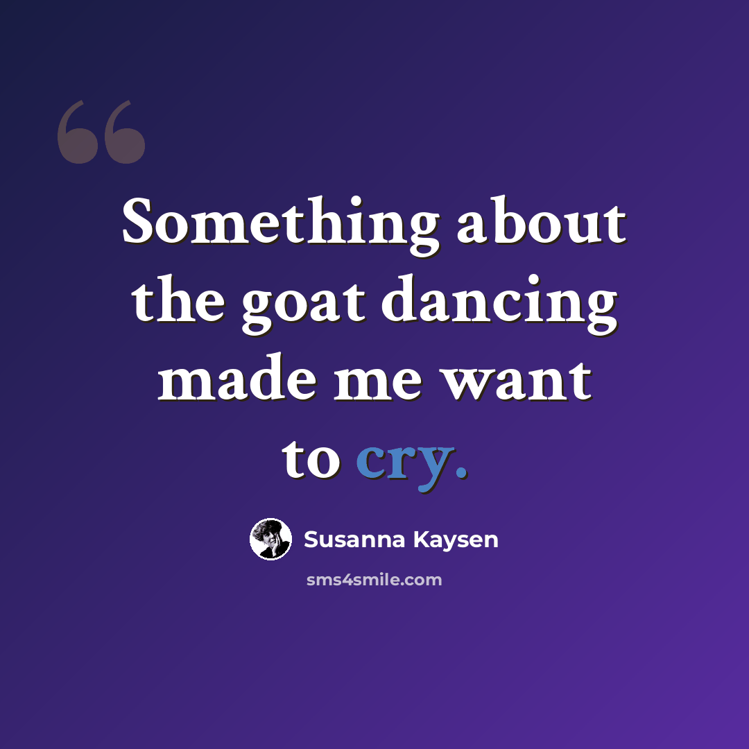 “Something about the goat dancing made me want to cry.” quote by Susanna Kaysen