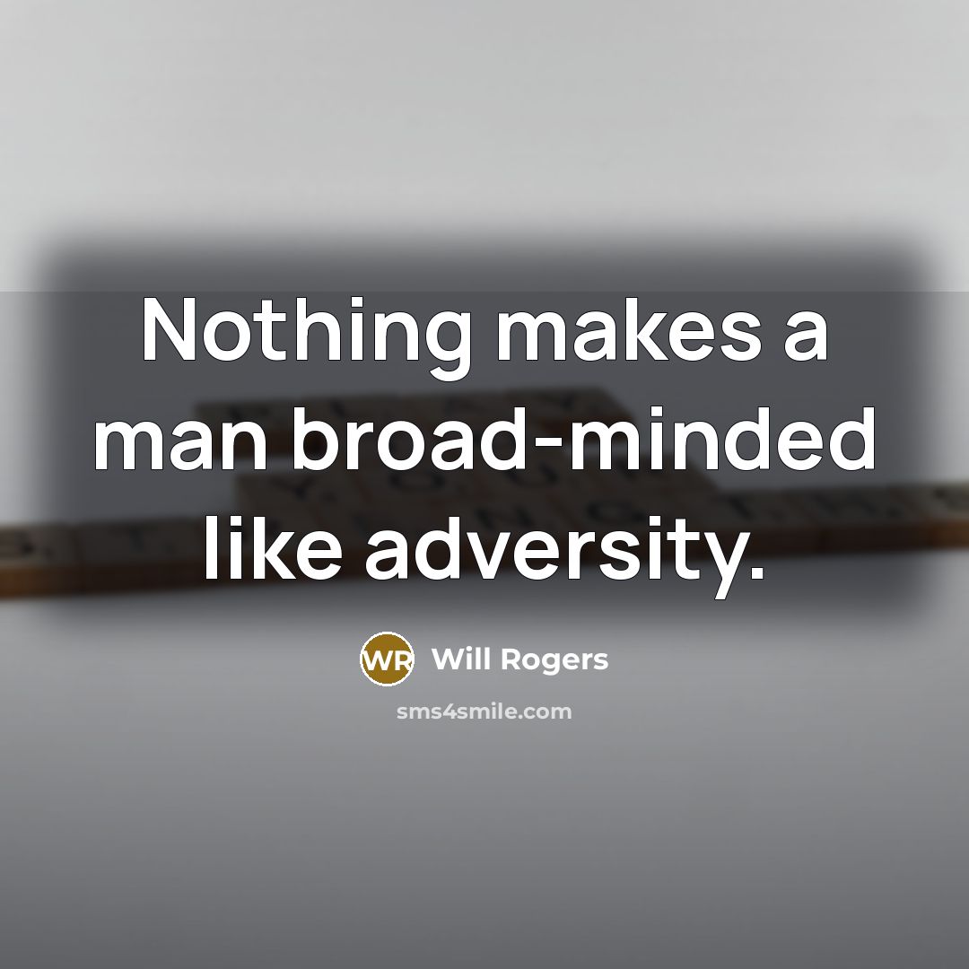 “Nothing makes a man broad-minded like adversity.” quote by Will Rogers