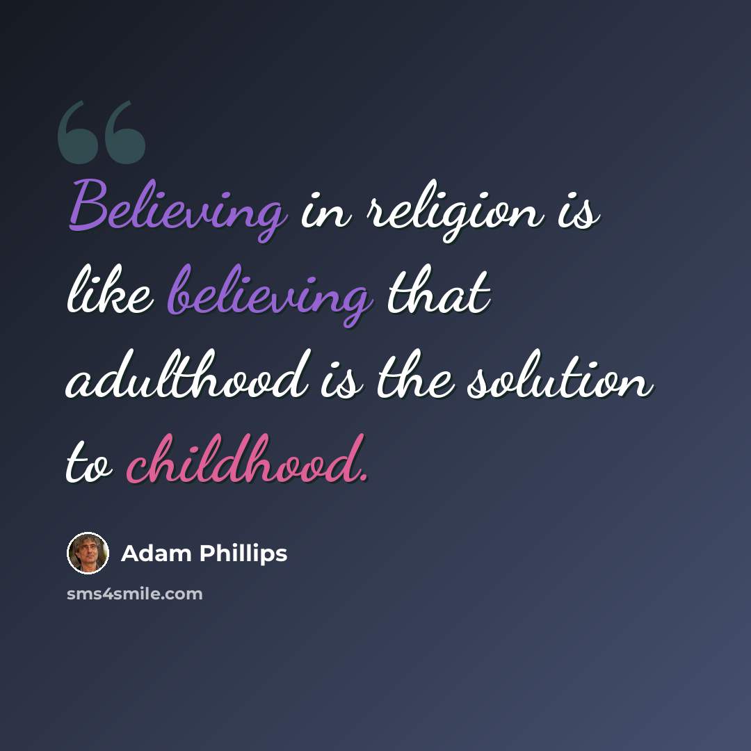 “Believing in religion is like believing that adulthood is the solution to childhood.” quote by Adam Phillips