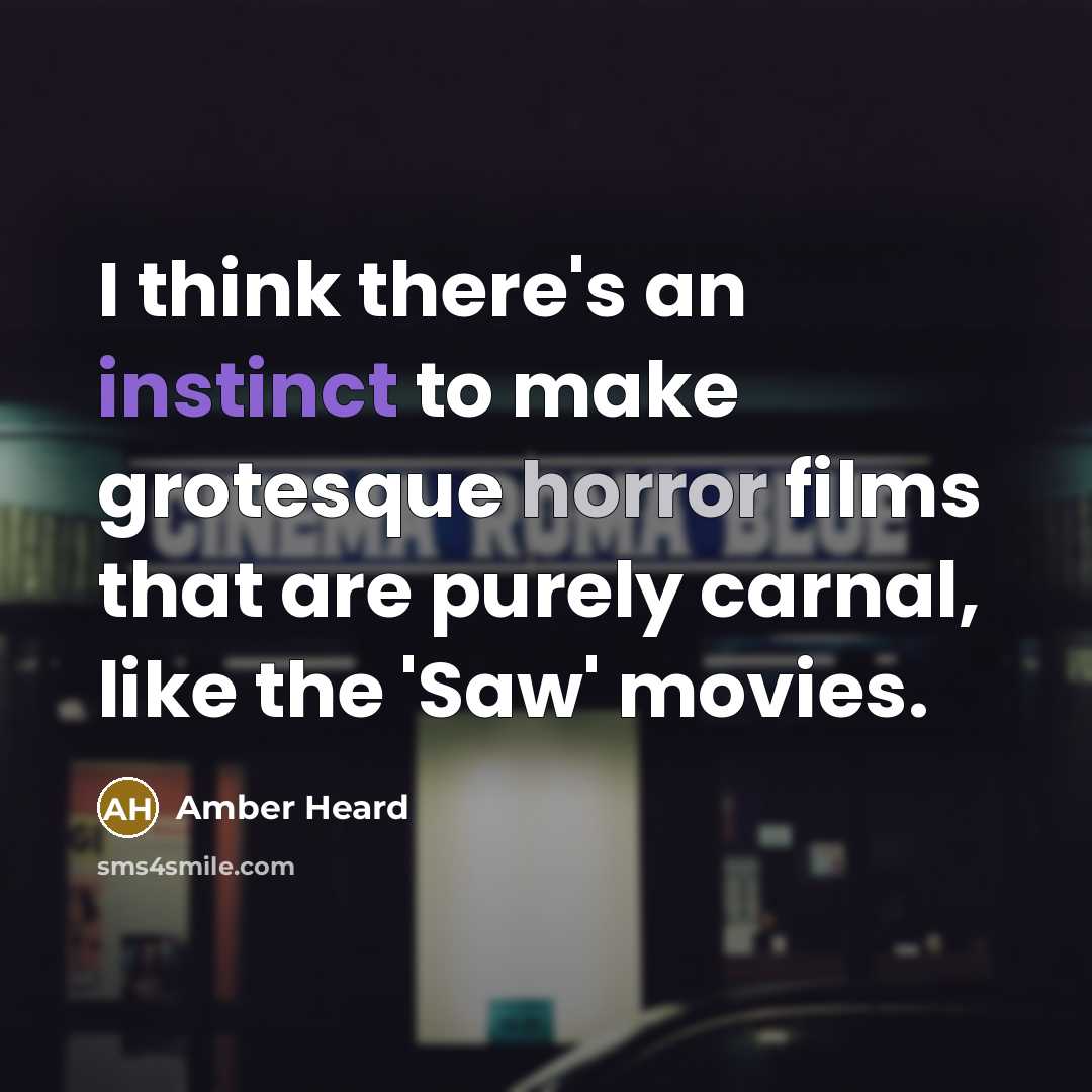 “I think there's an instinct to make grotesque horror films that are purely carnal, like the 'Saw' movies.” quote by Amber Heard