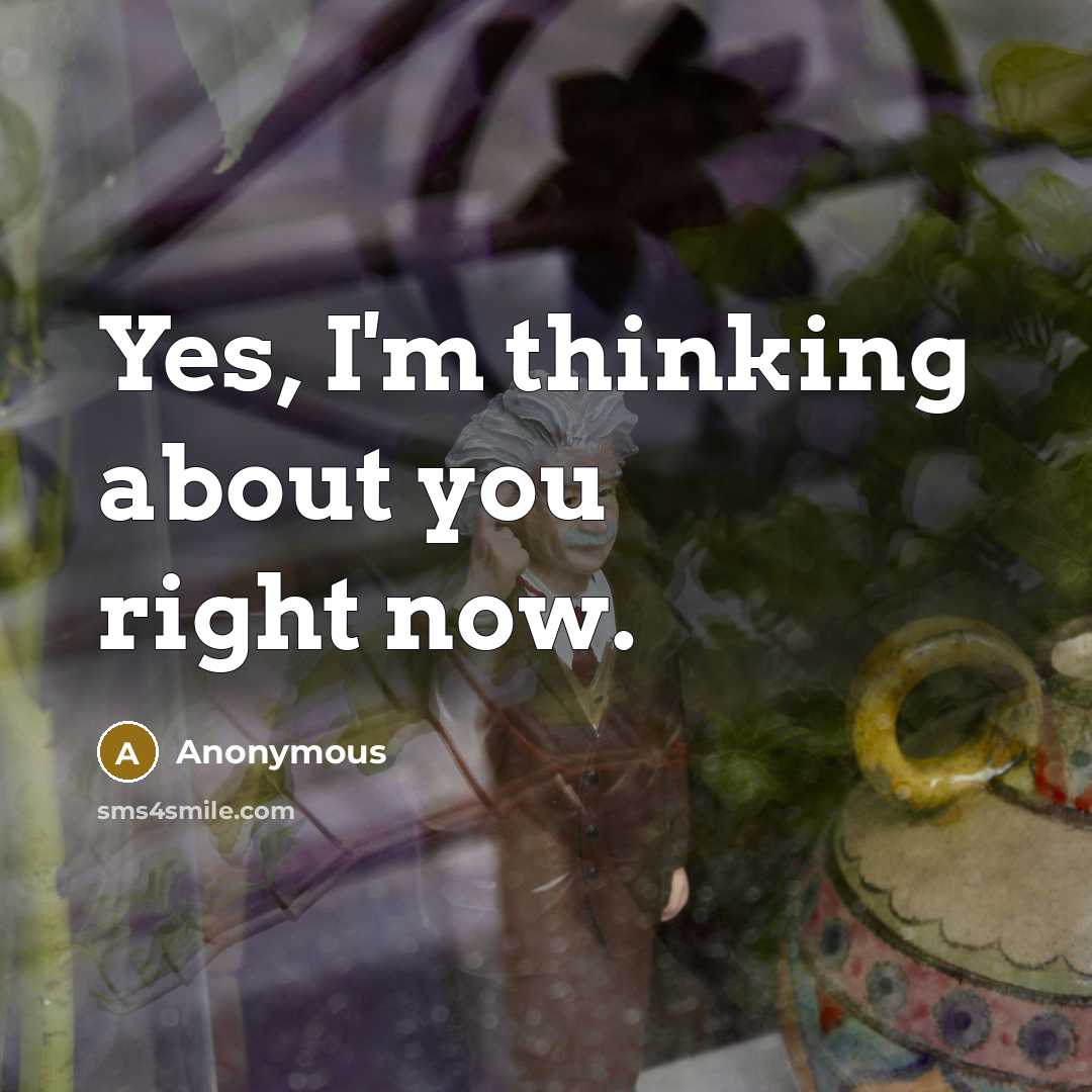 “Yes, I'm thinking about you right now.” quote by Anonymous