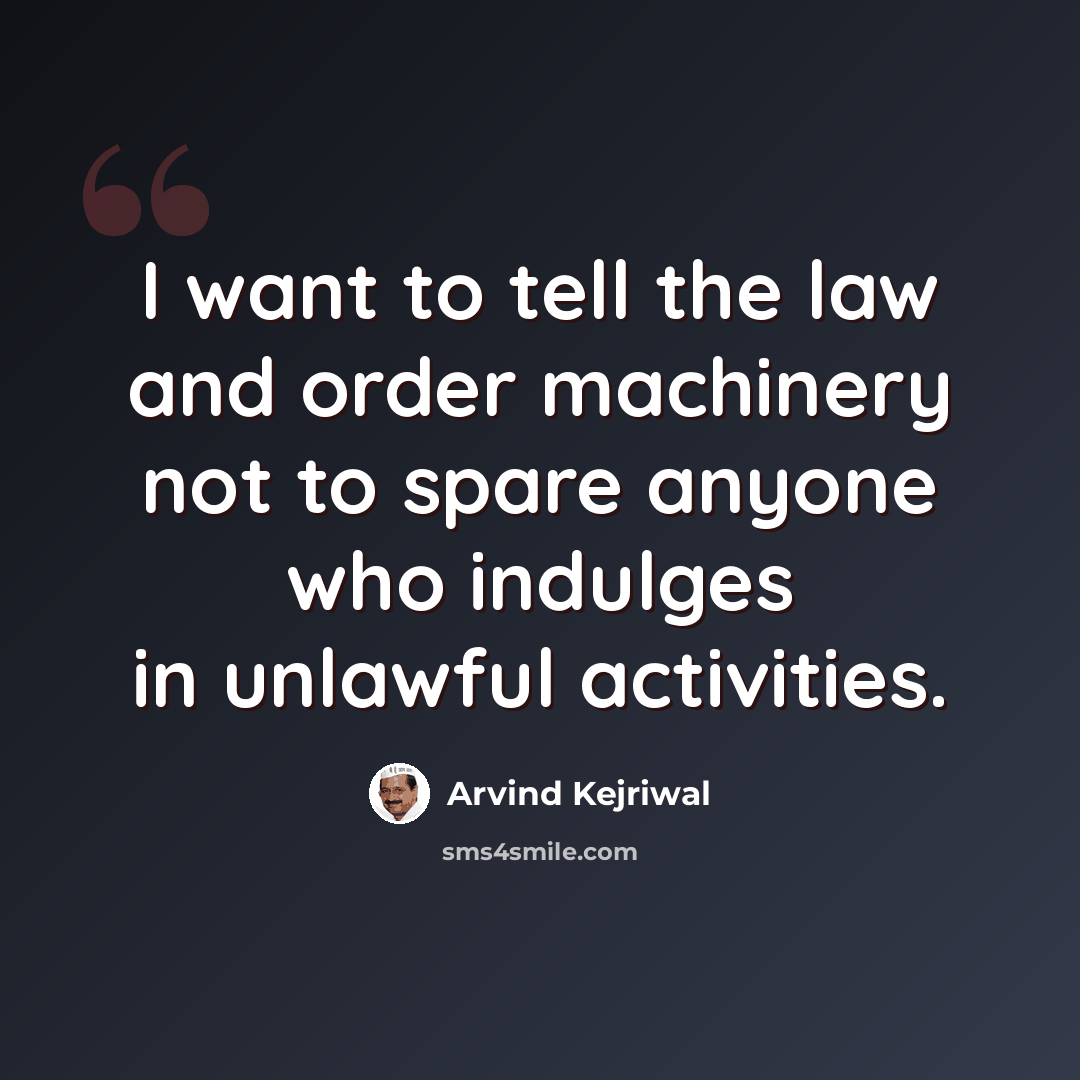 “I want to tell the law and order machinery not to spare anyone who indulges in unlawful activities.” quote by Arvind Kejriwal