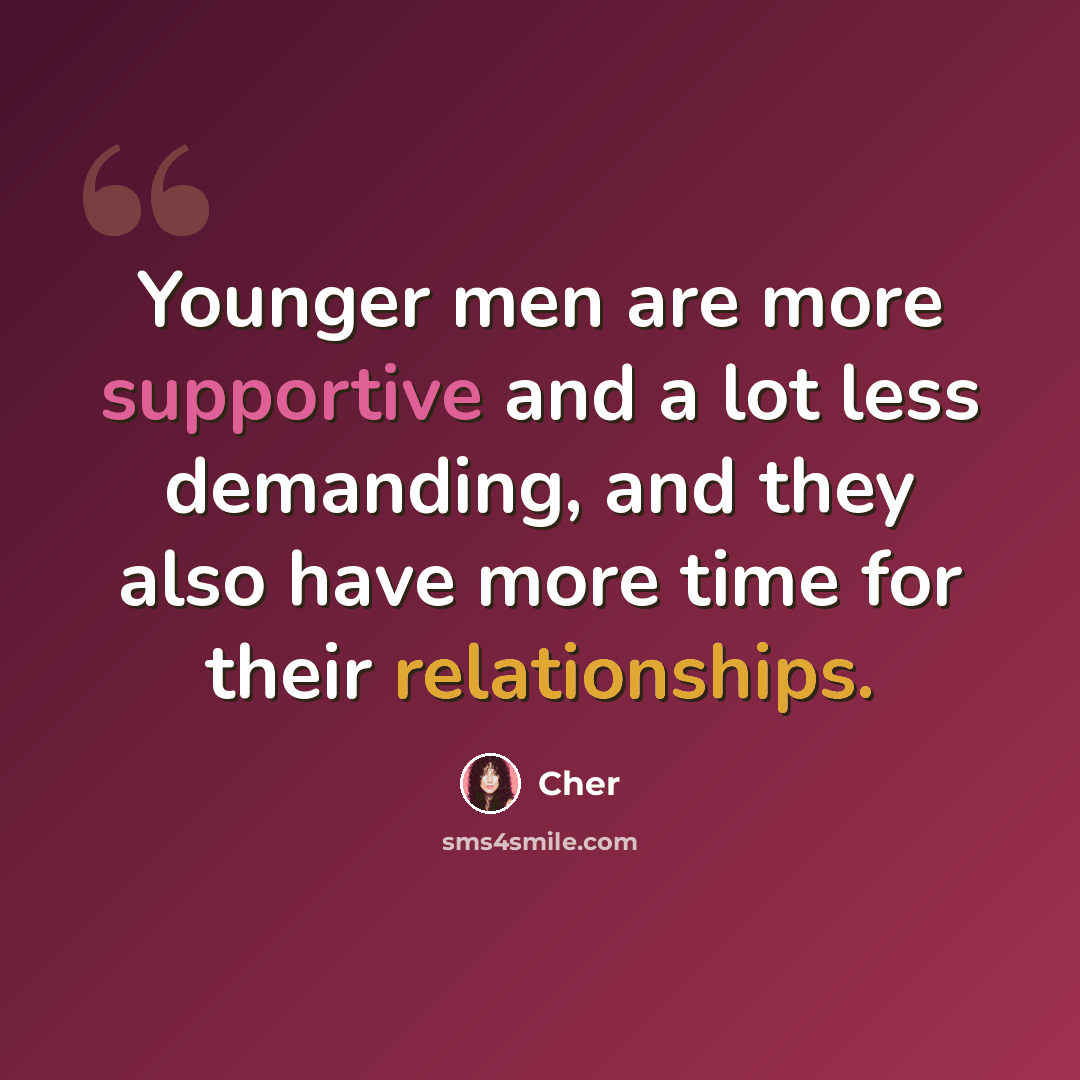 “Younger men are more supportive and a lot less demanding, and they also have more time for their relationships.” quote by Cher