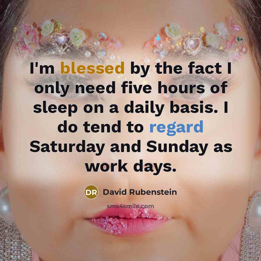 “I'm blessed by the fact I only need five hours of sleep on a daily basis. I do tend to regard Saturday and Sunday as work days.” quote by David Rubenstein