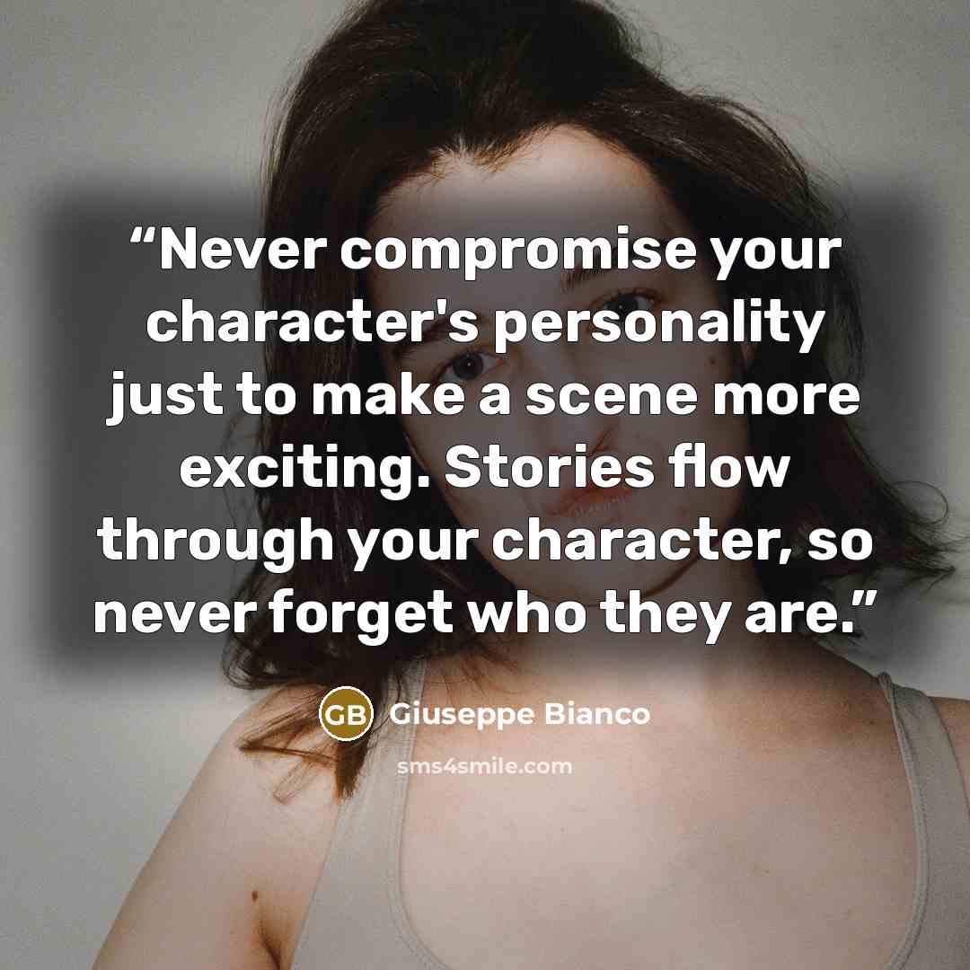 “Never compromise your character's personality just to make a scene more exciting. Stories flow through your character, so never forget who they are.” quote by Giuseppe Bianco