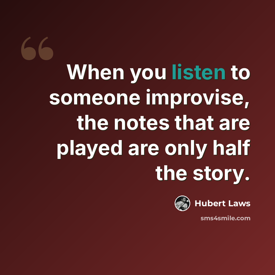 “When you listen to someone improvise, the notes that are played are only half the story.” quote by Hubert Laws