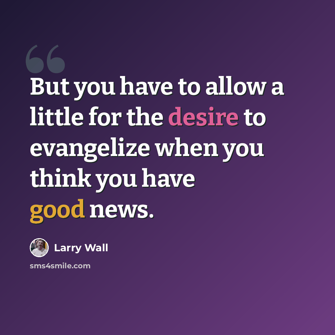 “But you have to allow a little for the desire to evangelize when you think you have good news.” quote by Larry Wall