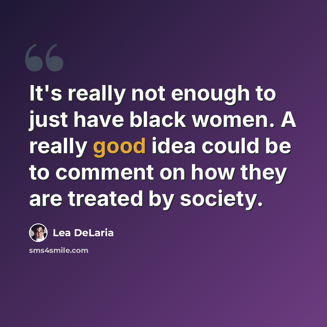 “It's really not enough to just have black women. A really good idea could be to comment on how they are treated by society.” quote by Lea DeLaria