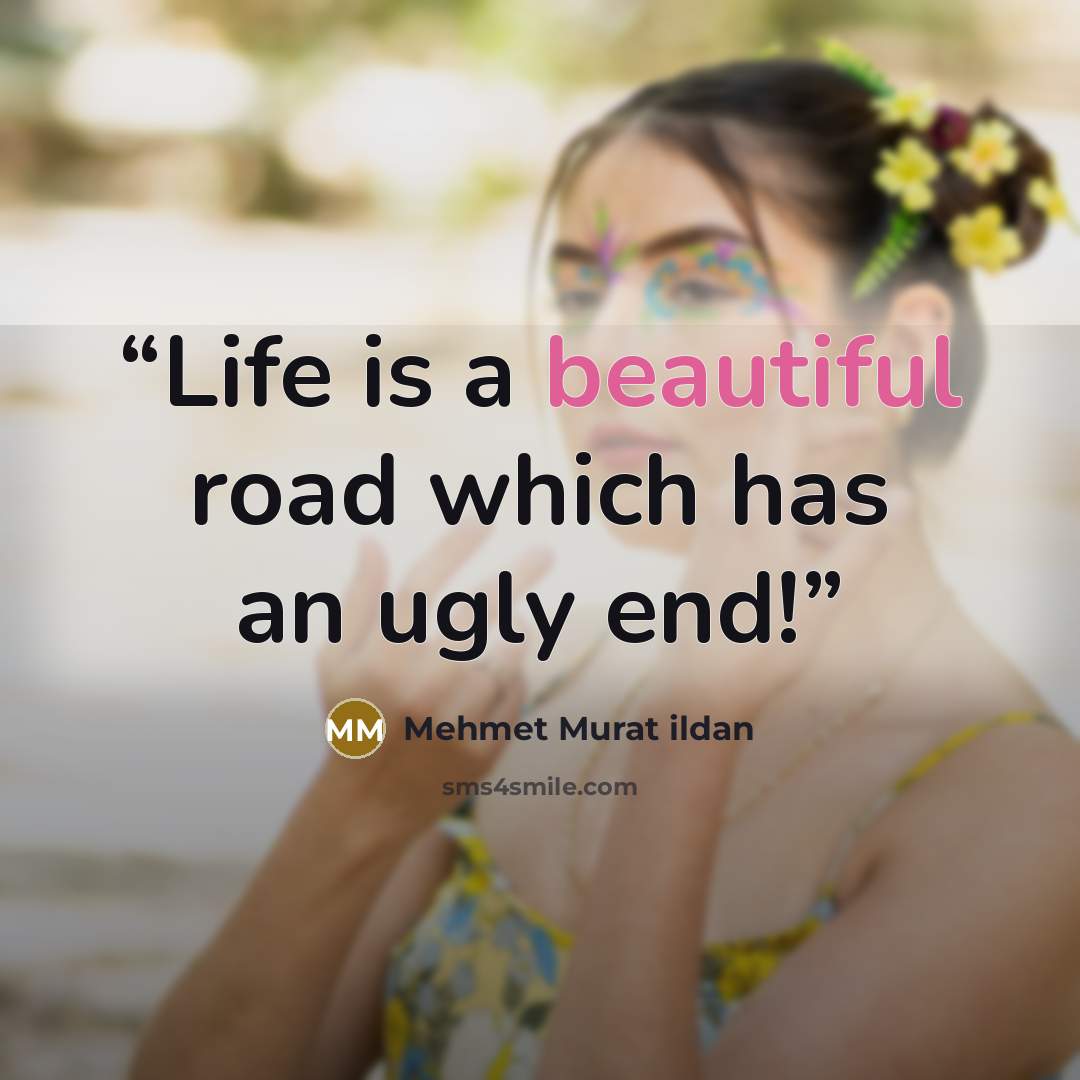 “Life is a beautiful road which has an ugly end!” quote by Mehmet Murat ildan