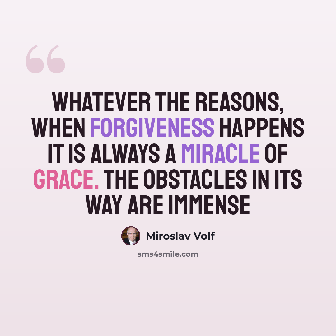 “Whatever the reasons, when forgiveness happens it is always a miracle of grace. The obstacles in its way are immense” quote by Miroslav Volf