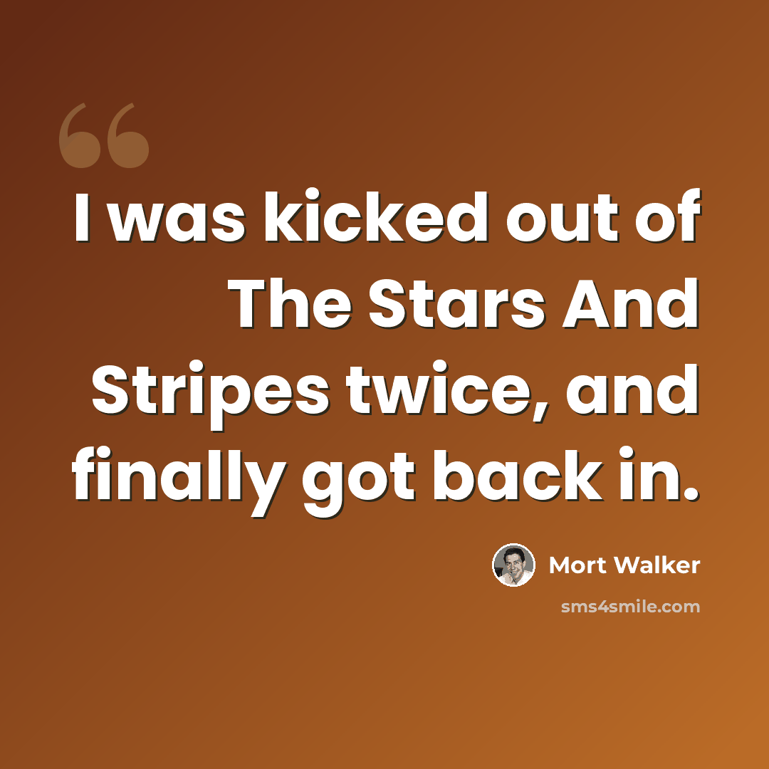 “I was kicked out of The Stars And Stripes twice, and finally got back in.” quote by Mort Walker