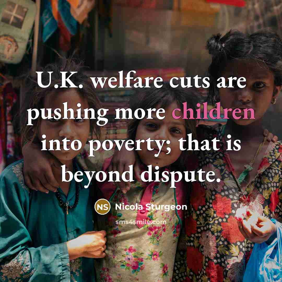 “U.K. welfare cuts are pushing more children into poverty; that is beyond dispute.” quote by Nicola Sturgeon