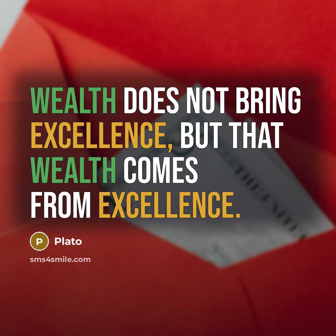 “Wealth does not bring excellence, but that wealth comes from excellence.” quote by Plato