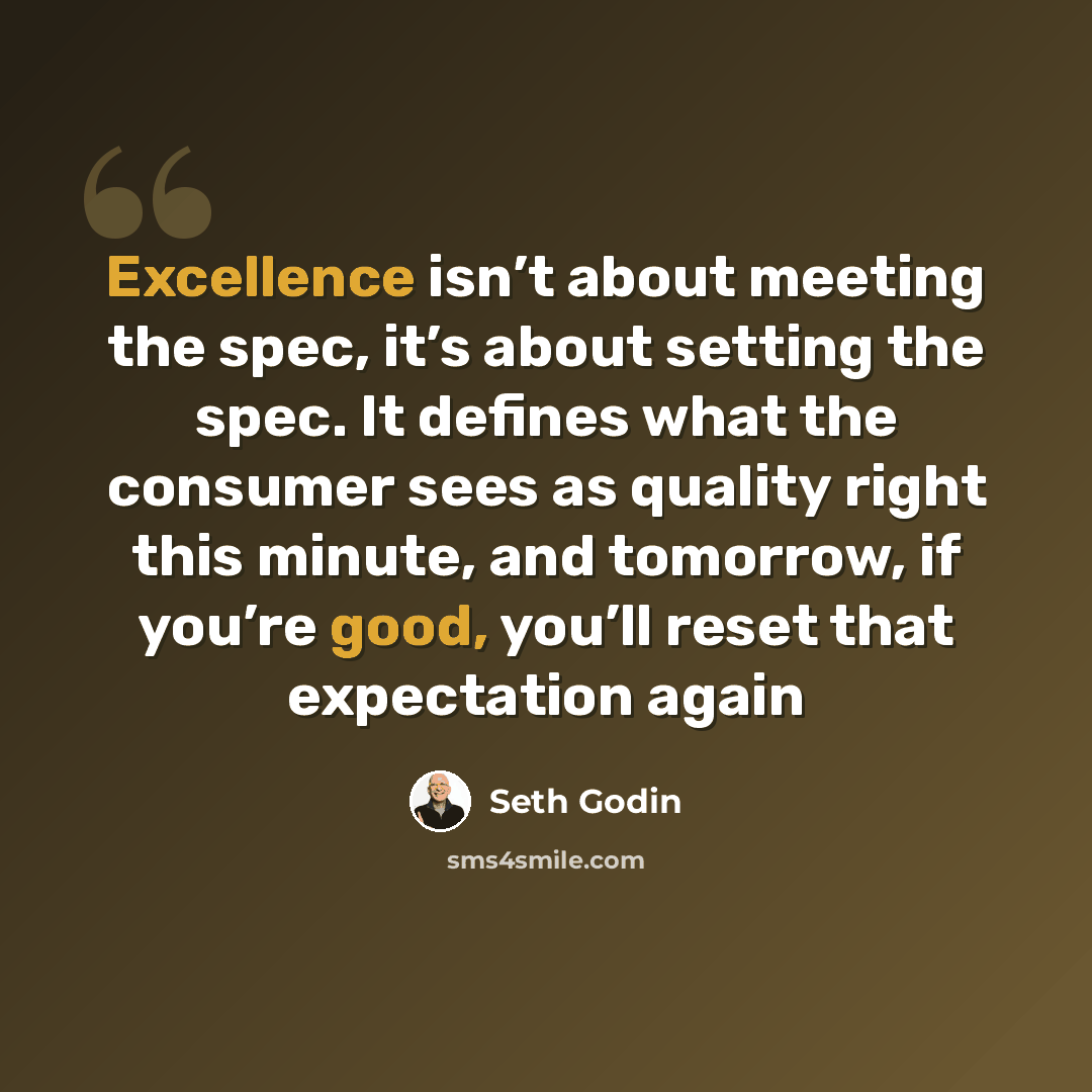 “Excellence isn’t about meeting the spec, it’s about setting the spec. It defines what the consumer sees as quality right this minute, and tomorrow, if you’re good, you’ll reset that expectation again” quote by Seth Godin