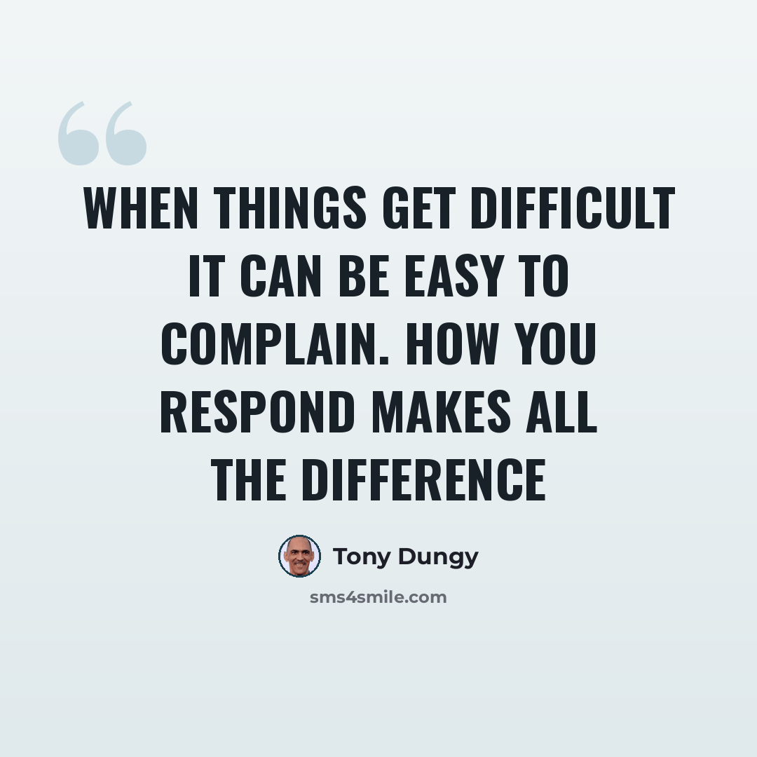 “When things get difficult it can be easy to complain. How you respond makes all the difference” quote by Tony Dungy