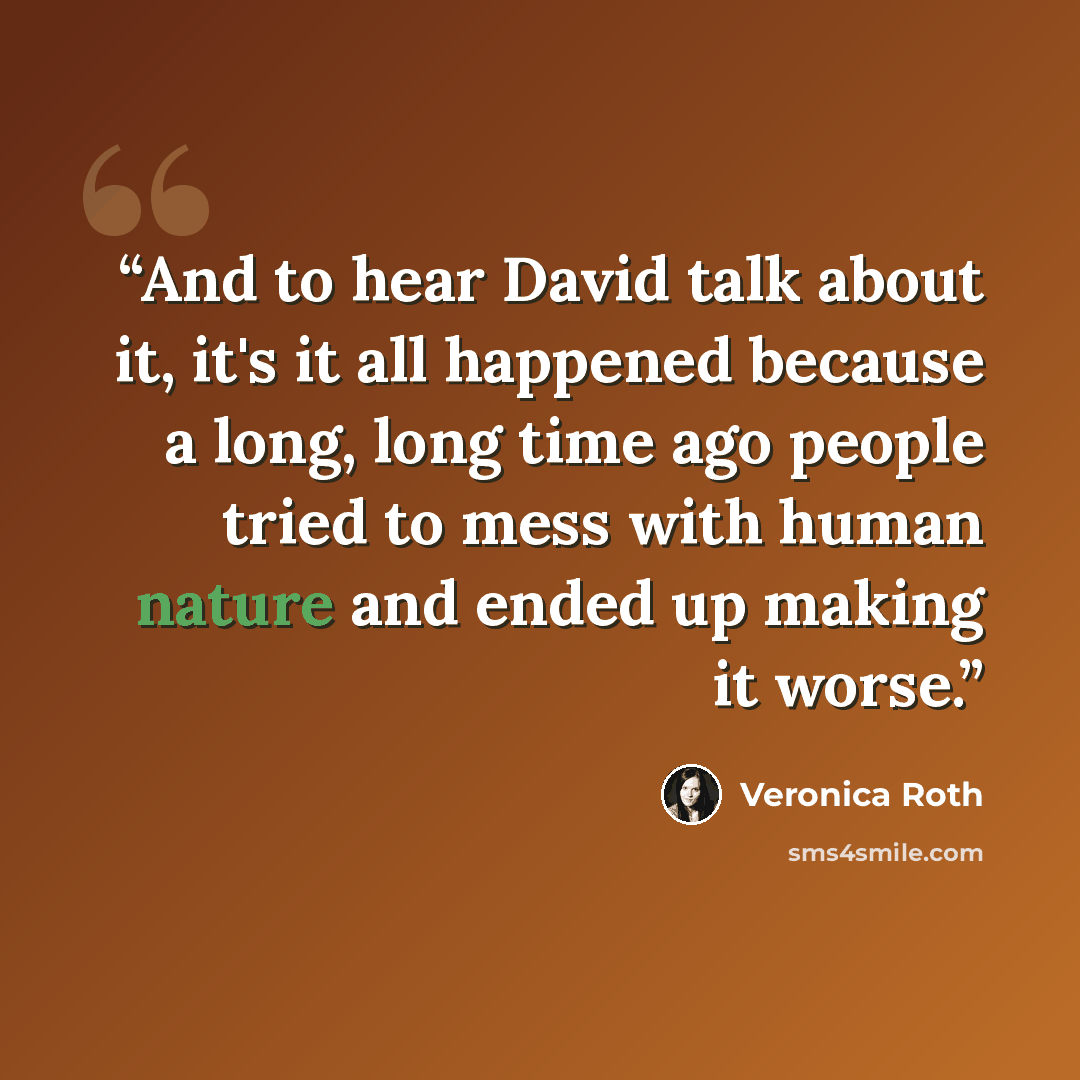 “And to hear David talk about it, it's it all happened because a long, long time ago people tried to mess with human nature and ended up making it worse.” quote by Veronica Roth