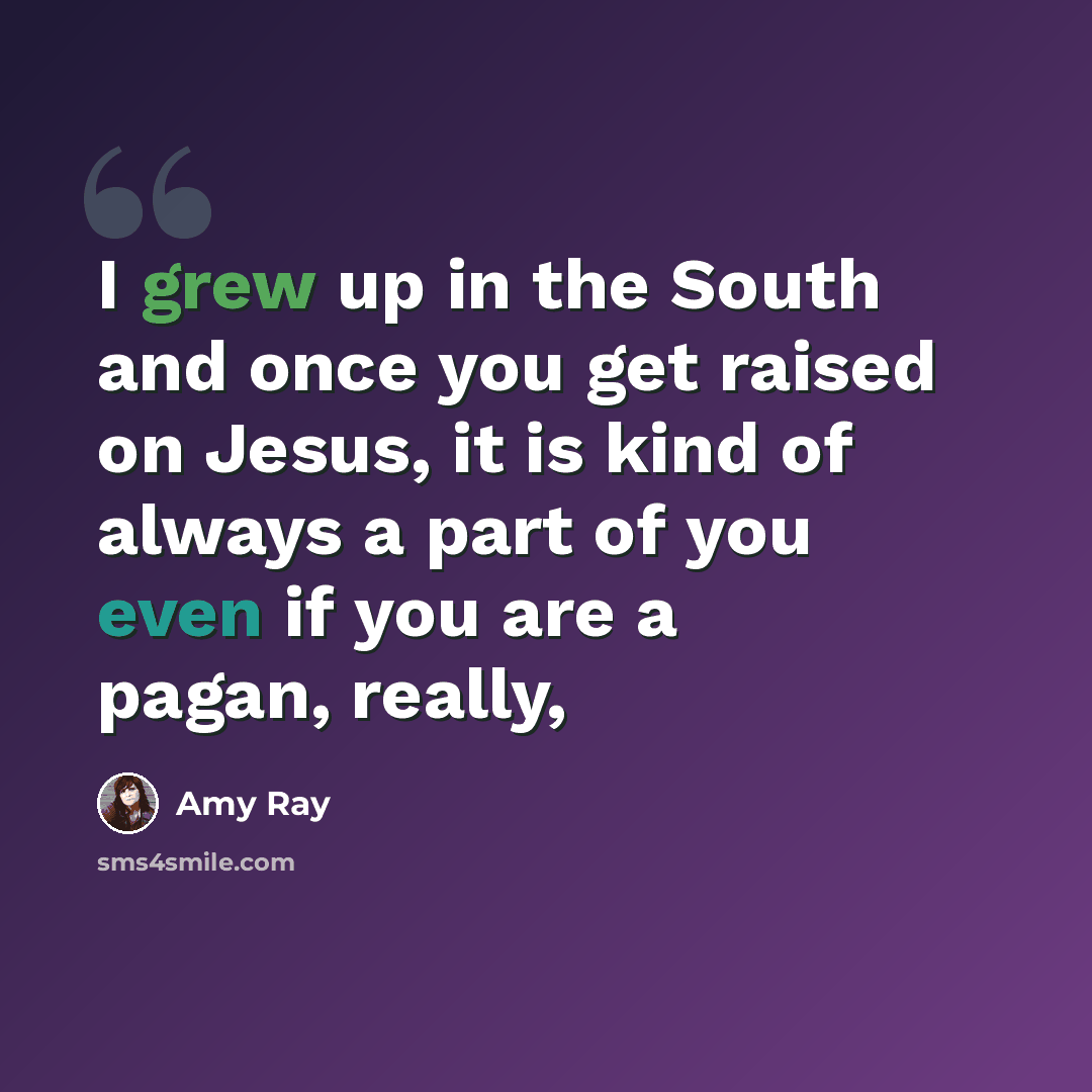 “I grew up in the South and once you get raised on Jesus, it is kind of always a part of you even if you are a pagan, really,” quote by Amy Ray