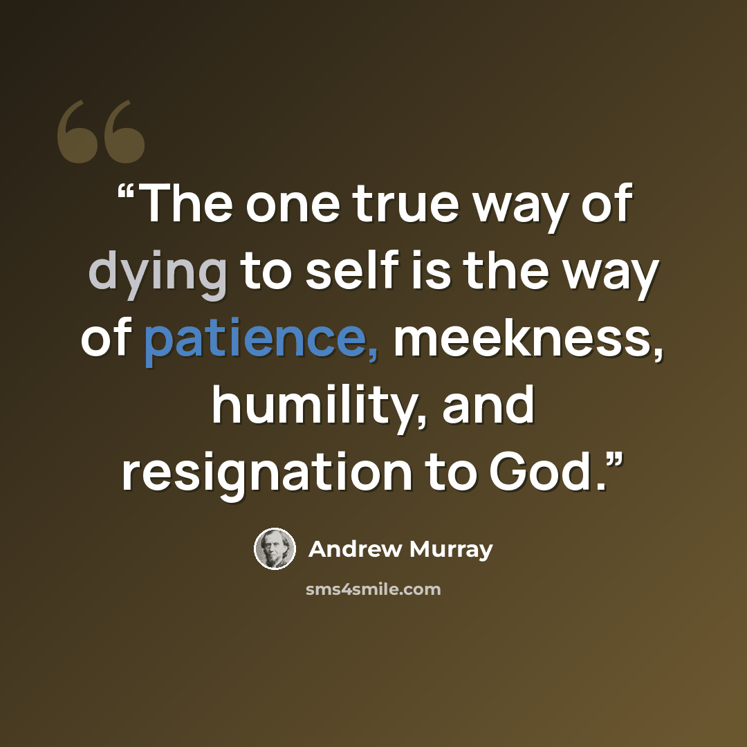 “The one true way of dying to self is the way of patience, meekness, humility, and resignation to God.” quote by Andrew Murray