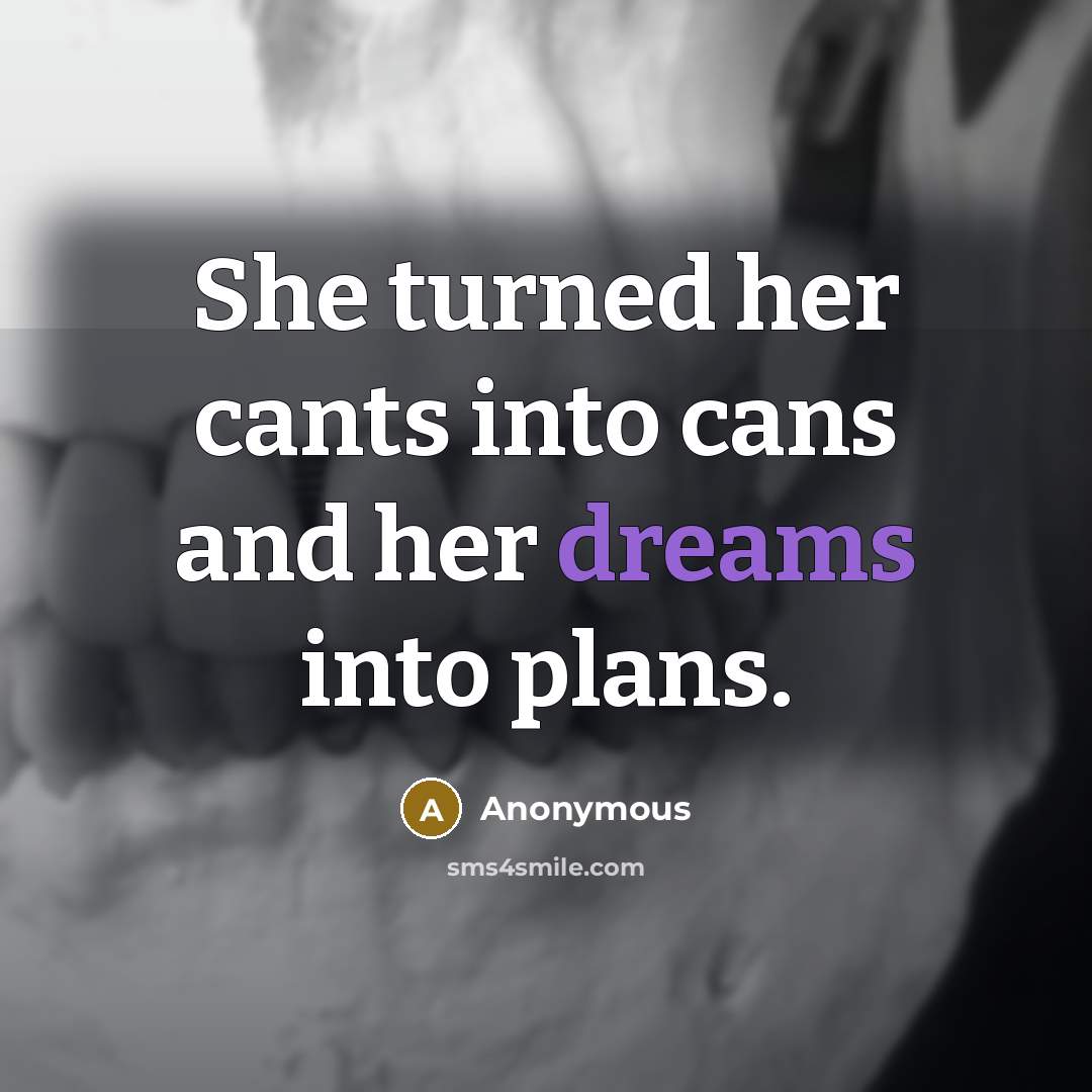 “She turned her cants into cans and her dreams into plans.” quote by Anonymous