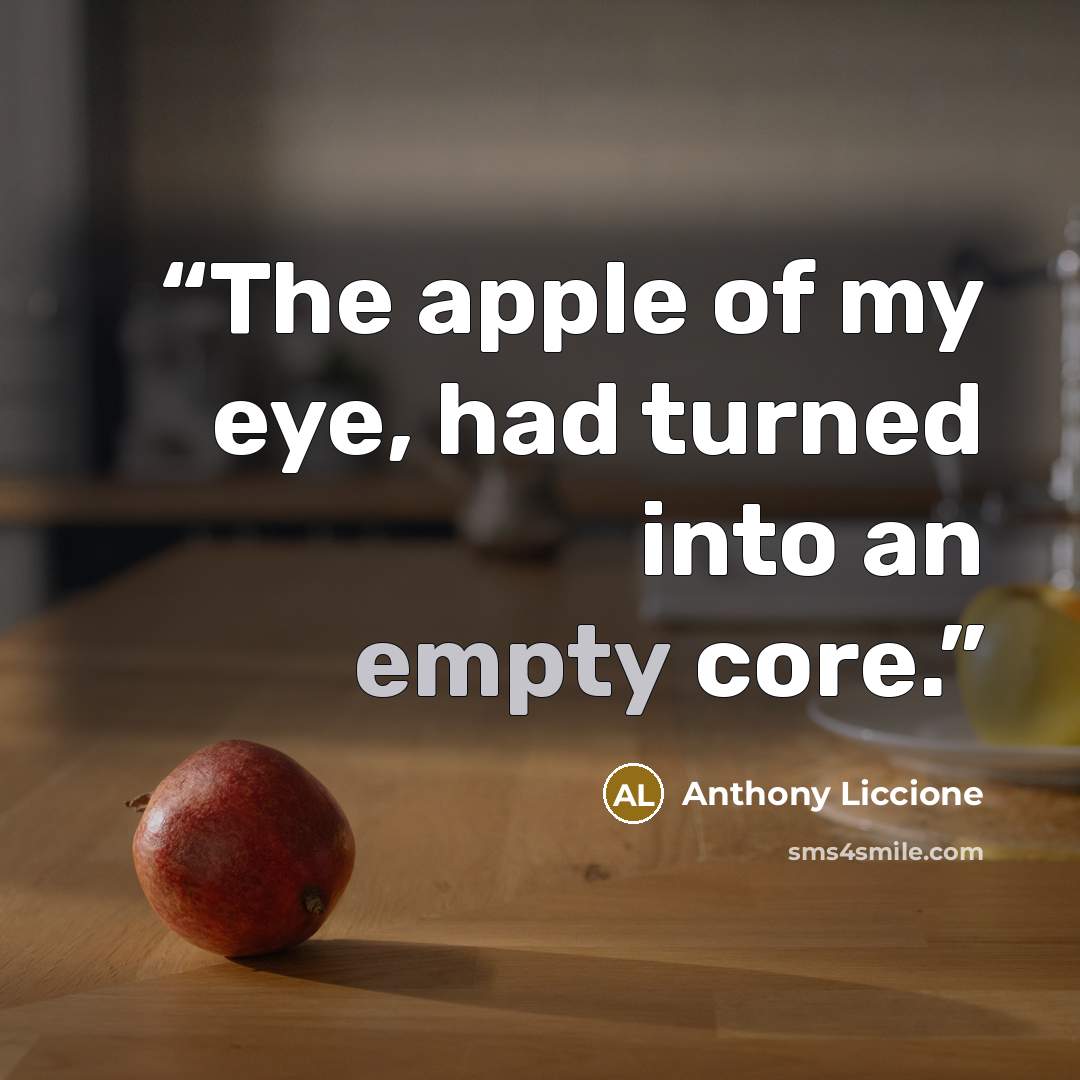 “The apple of my eye, had turned into an empty core.” quote by Anthony Liccione