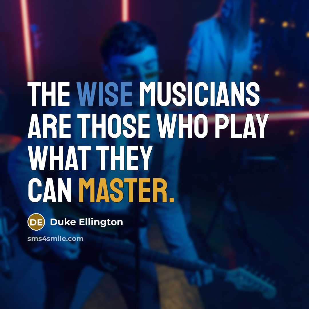 “The wise musicians are those who play what they can master.” quote by Duke Ellington