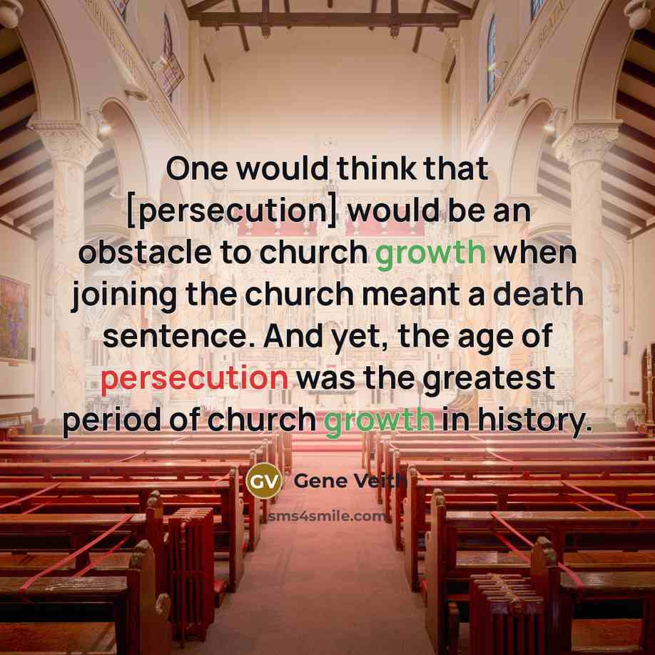 “One would think that [persecution] would be an obstacle to church growth when joining the church meant a death sentence. And yet, the age of persecution was the greatest period of church growth in history.” quote by Gene Veith