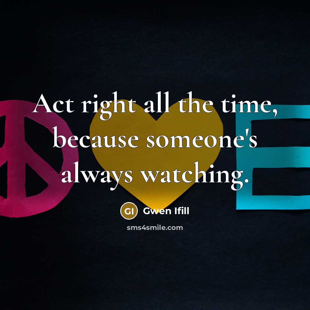 “Act right all the time, because someone's always watching.” quote by Gwen Ifill
