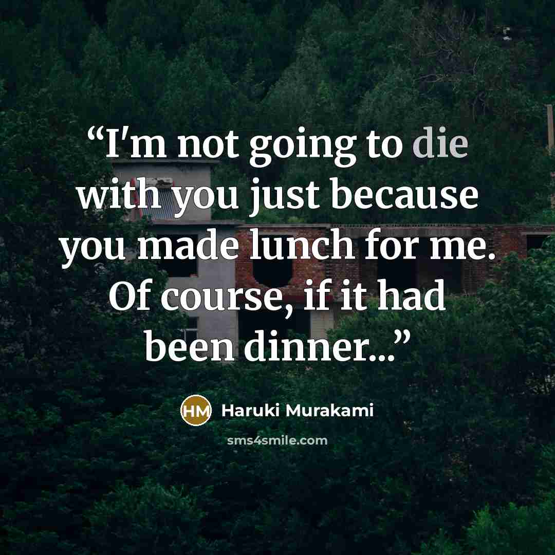 “I'm not going to die with you just because you made lunch for me. Of course, if it had been dinner...” quote by Haruki Murakami