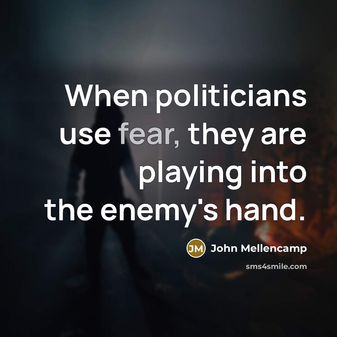“When politicians use fear, they are playing into the enemy's hand.” quote by John Mellencamp