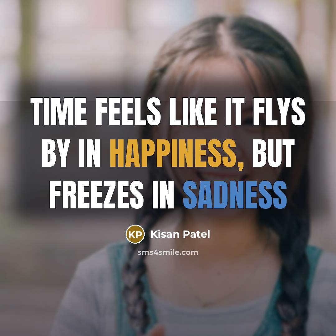 “Time feels like it flys by in happiness, but freezes in sadness” quote by Kisan Patel