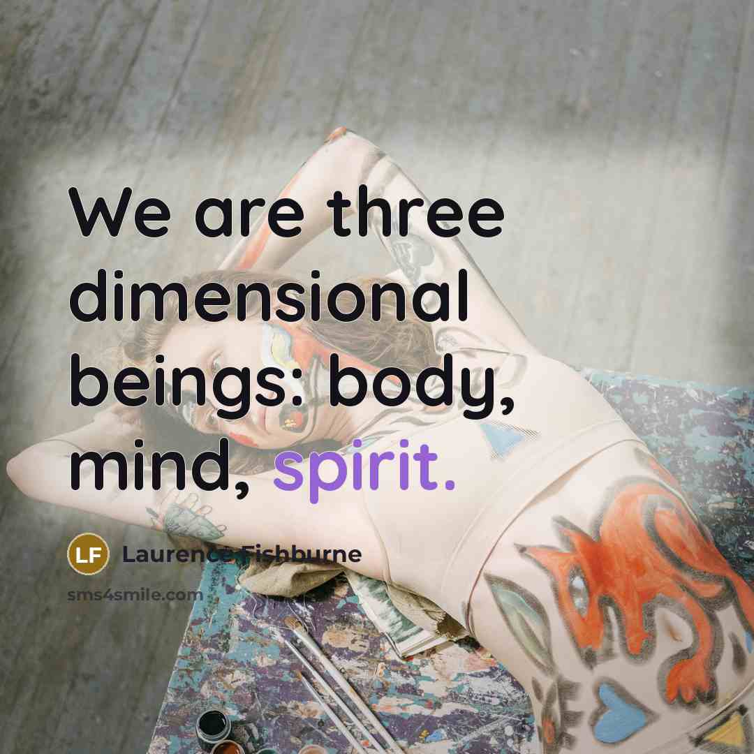 “We are three dimensional beings: body, mind, spirit.” quote by Laurence Fishburne