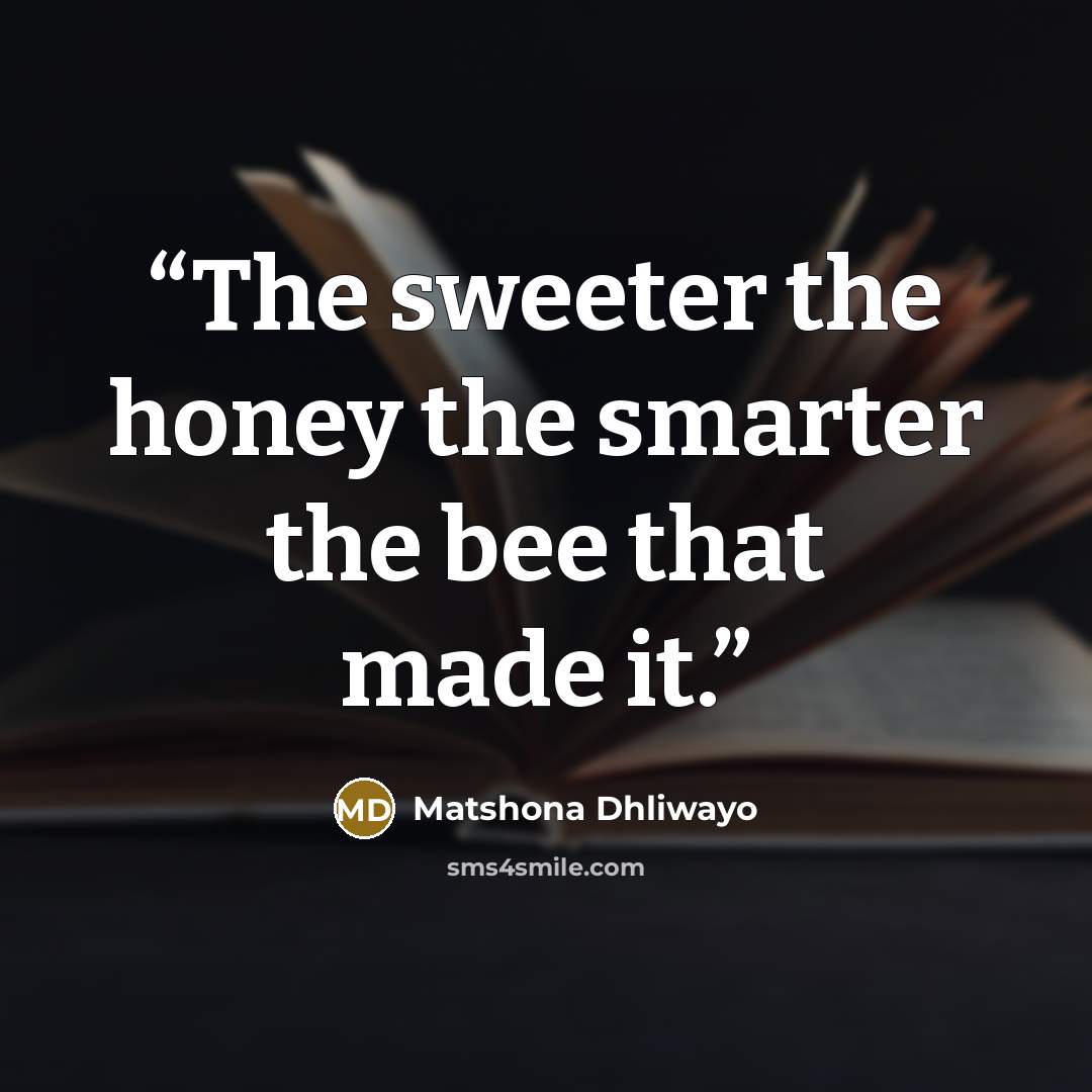 “The sweeter the honey the smarter the bee that made it.” quote by Matshona Dhliwayo