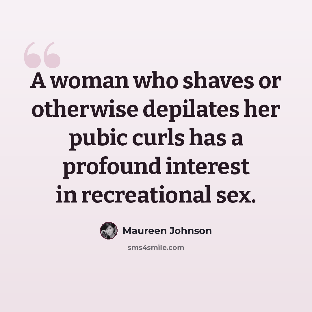 “A woman who shaves or otherwise depilates her pubic curls has a profound interest in recreational sex.” quote by Maureen Johnson