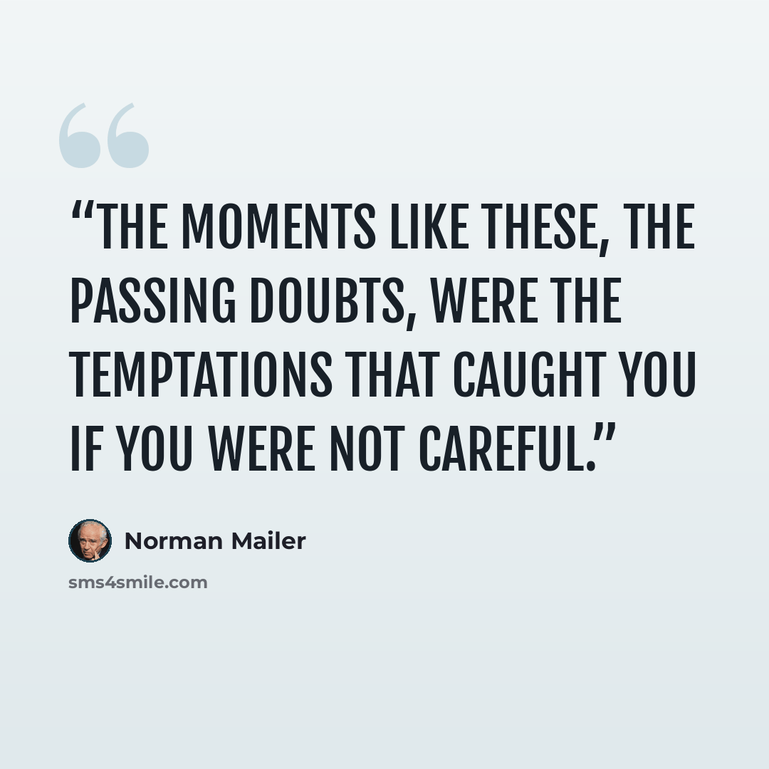 “The moments like these, the passing doubts, were the temptations that caught you if you were not careful.” quote by Norman Mailer