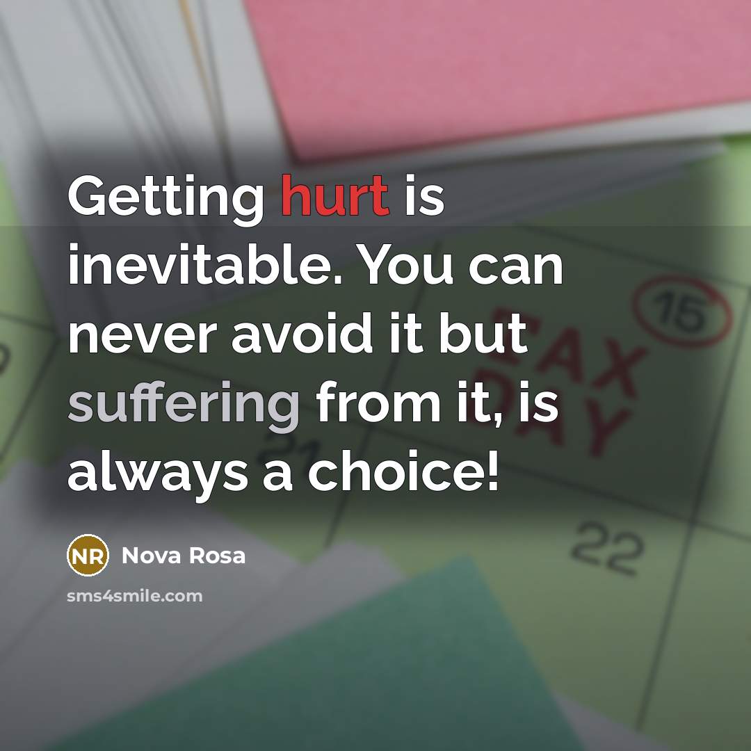 “Getting hurt is inevitable. You can never avoid it but suffering from it, is always a choice!” quote by Nova Rosa
