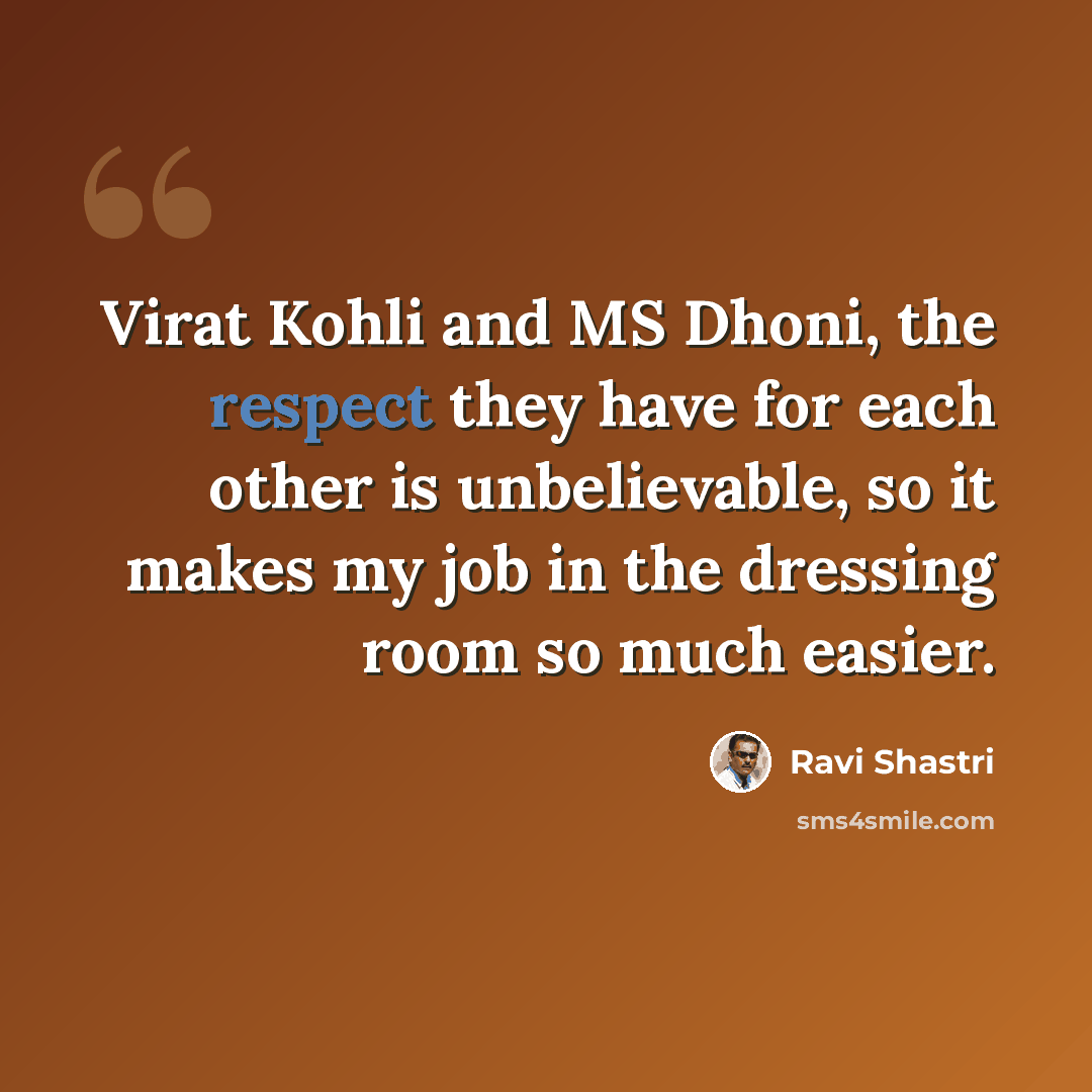 “Virat Kohli and MS Dhoni, the respect they have for each other is unbelievable, so it makes my job in the dressing room so much easier.” quote by Ravi Shastri