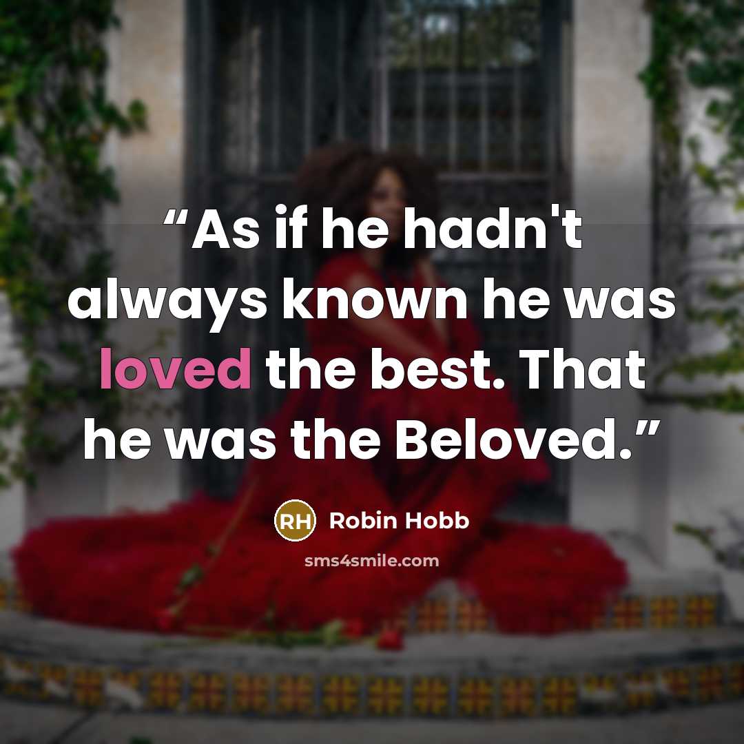 “As if he hadn't always known he was loved the best. That he was the Beloved.” quote by Robin Hobb