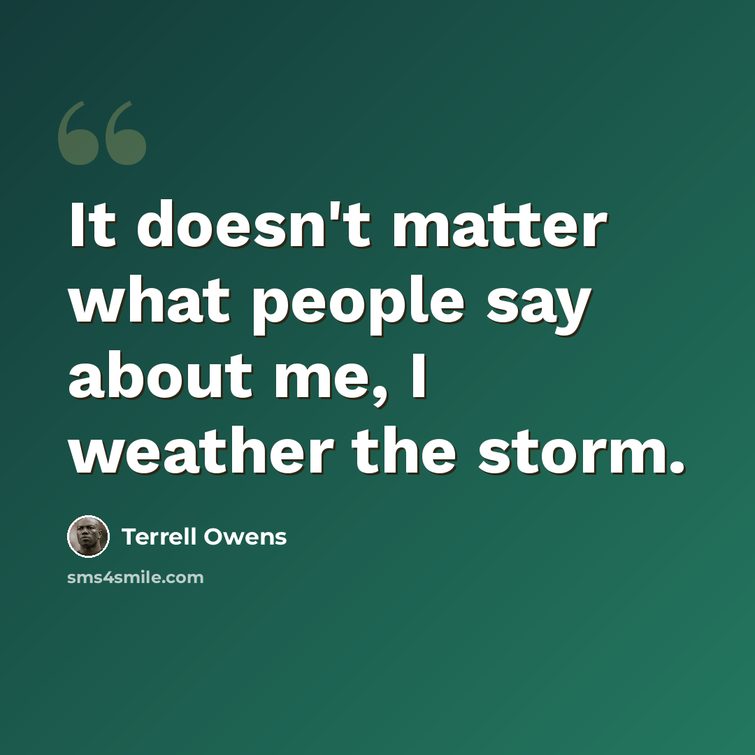“It doesn't matter what people say about me, I weather the storm.” quote by Terrell Owens