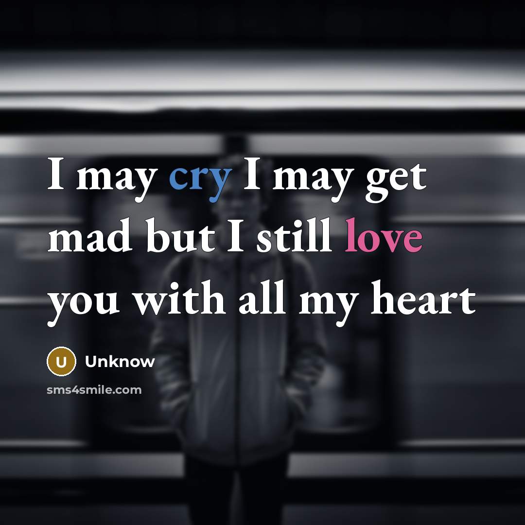 “I may cry I may get mad but I still love you with all my heart” quote by Unknow