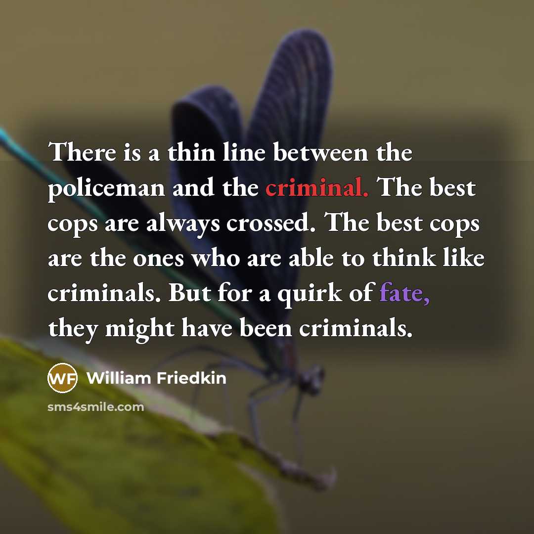 “There is a thin line between the policeman and the criminal. The best cops are always crossed. The best cops are the ones who are able to think like criminals. But for a quirk of fate, they might have been criminals.” quote by William Friedkin