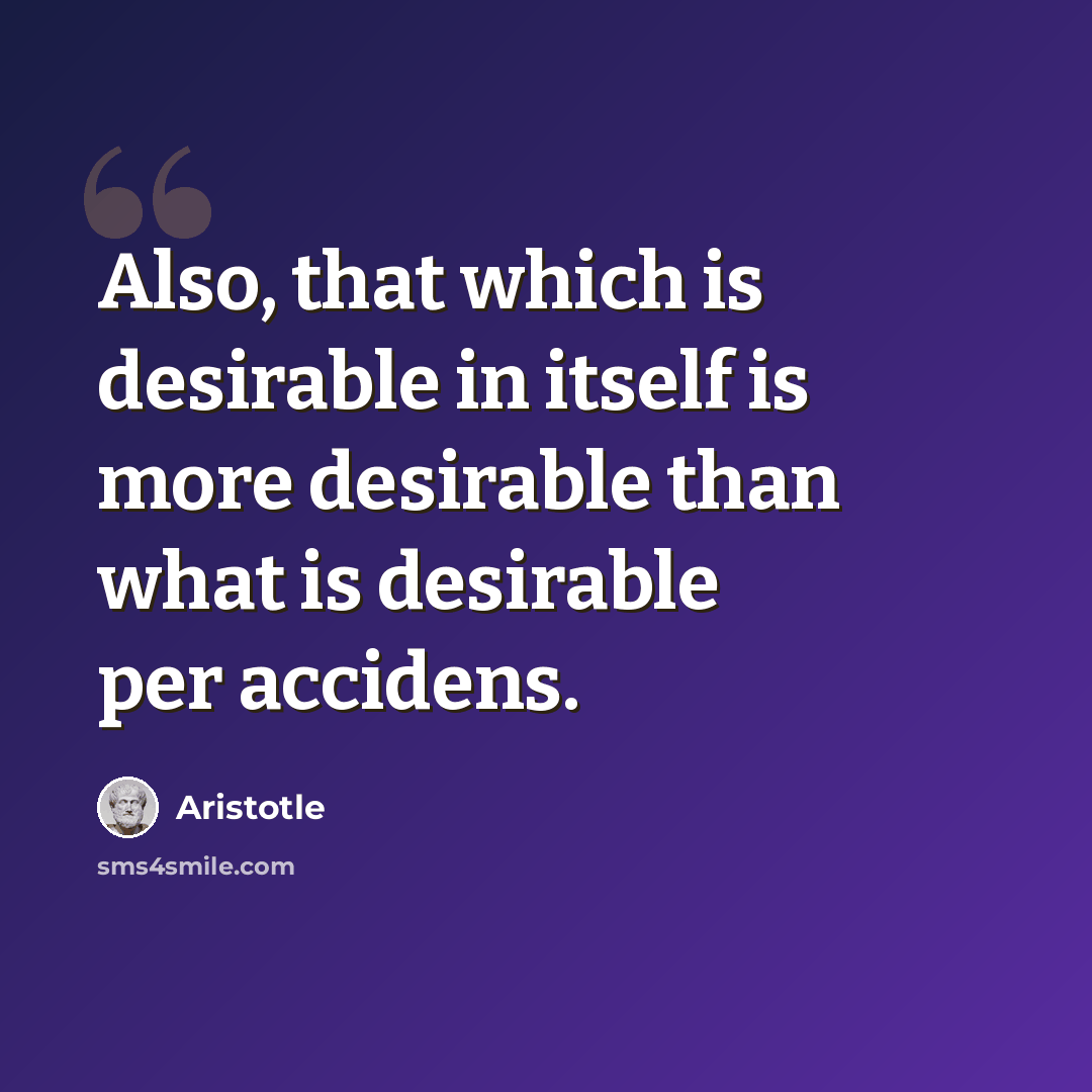 “Also, that which is desirable in itself is more desirable than what is desirable per accidens.” quote by Aristotle