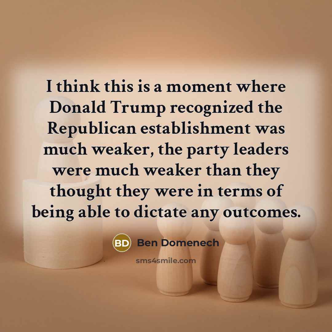 “I think this is a moment where Donald Trump recognized the Republican establishment was much weaker, the party leaders were much weaker than they thought they were in terms of being able to dictate any outcomes.” quote by Ben Domenech
