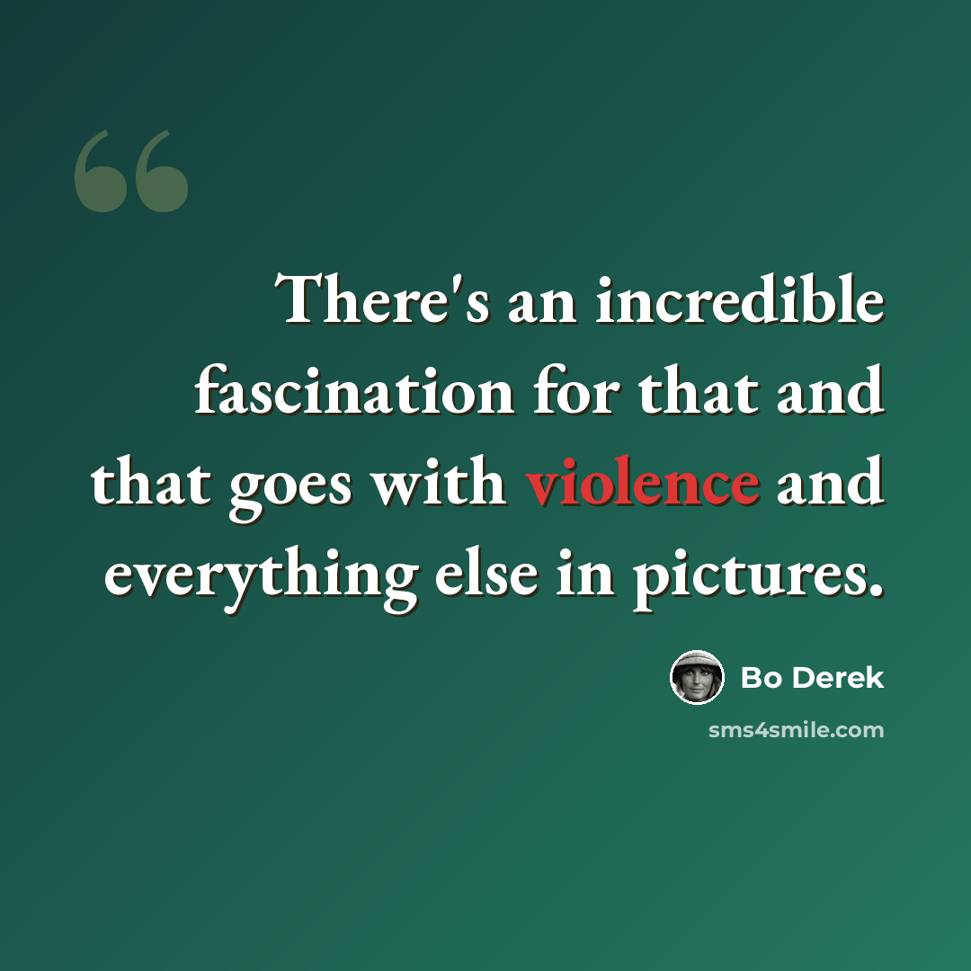 “There's an incredible fascination for that and that goes with violence and everything else in pictures.” quote by Bo Derek