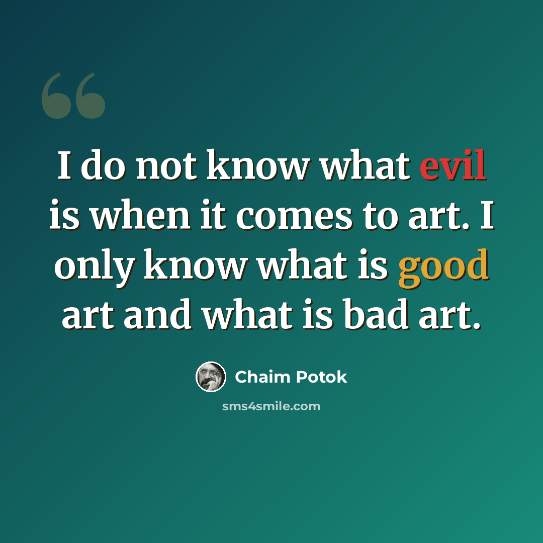 “I do not know what evil is when it comes to art. I only know what is good art and what is bad art.” quote by Chaim Potok