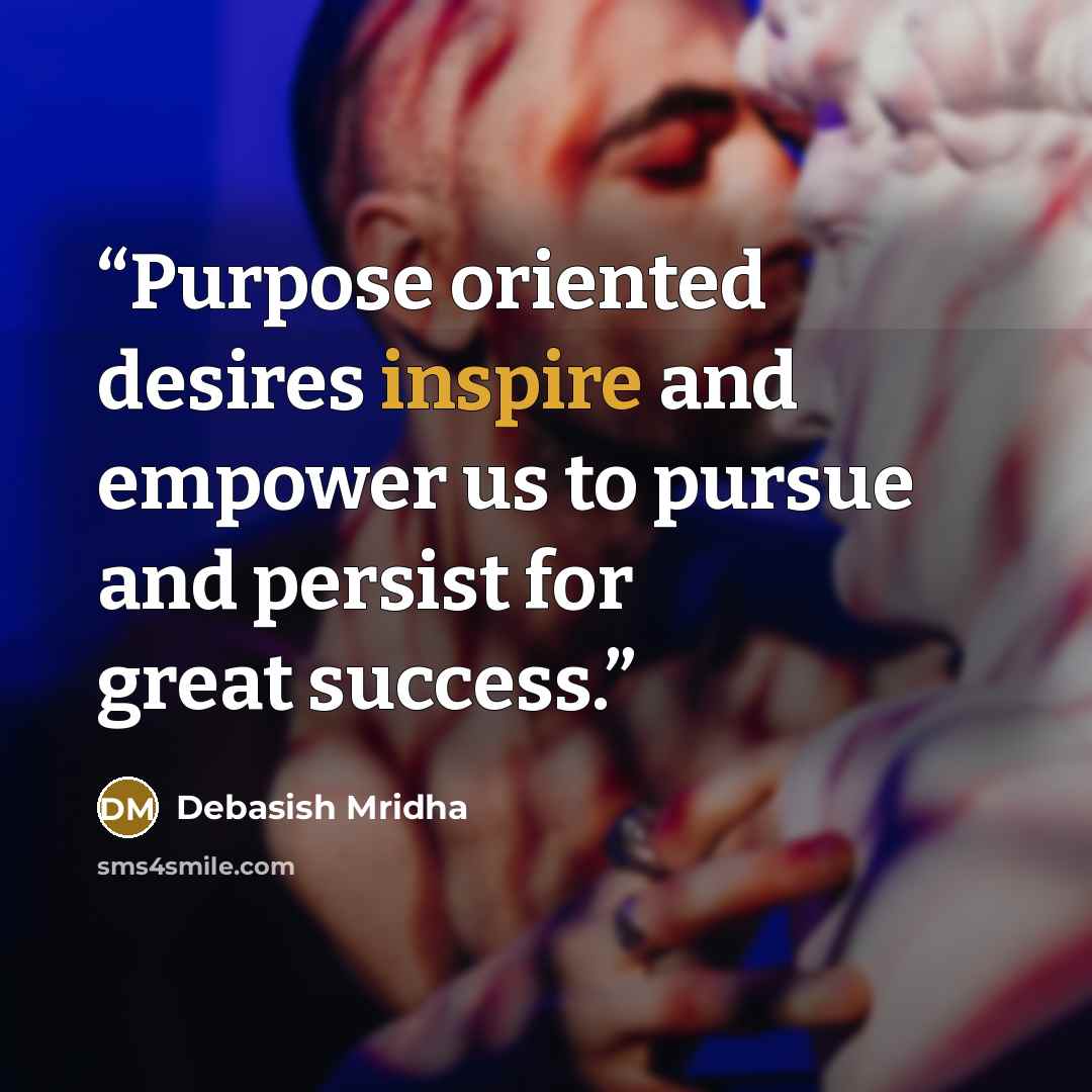 “Purpose oriented desires inspire and empower us to pursue and persist for great success.” quote by Debasish Mridha