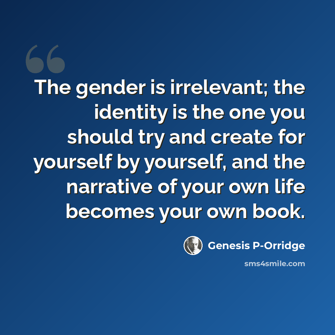 “The gender is irrelevant; the identity is the one you should try and create for yourself by yourself, and the narrative of your own life becomes your own book.” quote by Genesis P-Orridge