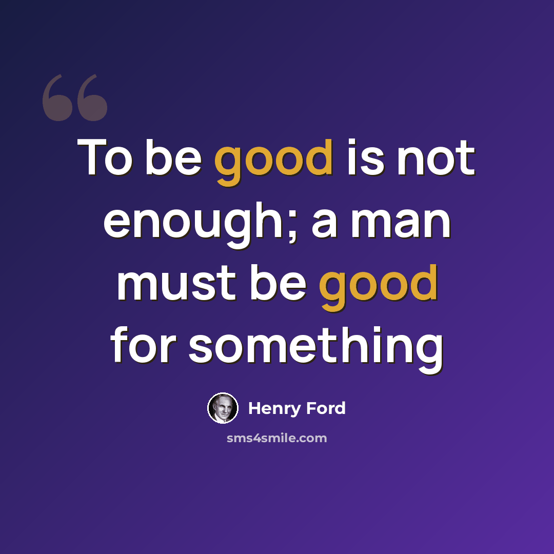 “To be good is not enough; a man must be good for something” quote by Henry Ford