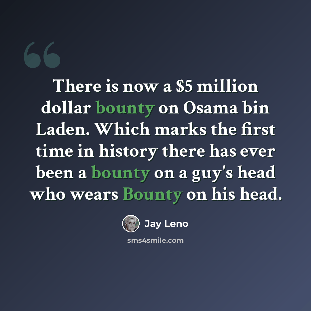 “There is now a $5 million dollar bounty on Osama bin Laden. Which marks the first time in history there has ever been a bounty on a guy's head who wears Bounty on his head.” quote by Jay Leno