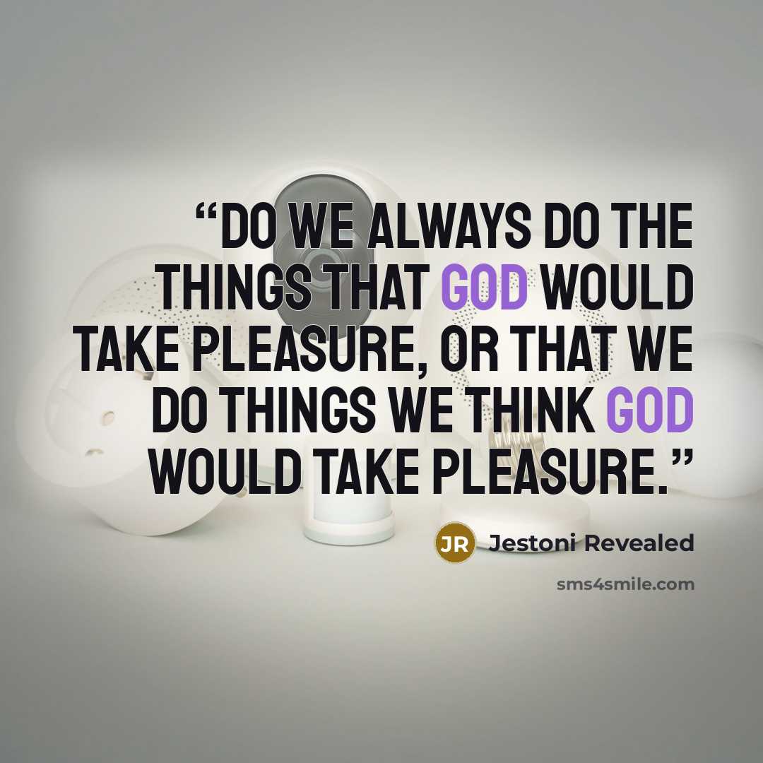 “Do we always do the things that God would take pleasure, or that we do things we think God would take pleasure.” quote by Jestoni Revealed